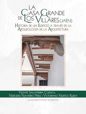 CASA GRANDE DE LOS VILLARES (JAÉN), LA. HISTORIA DE UN EDIFICIO A TRAVÉS DE LA ARQUEOLOGÍA DE LA ARQUITECTURA | 9788491595076 | SALVATIERRA CUENCA, VICENTE