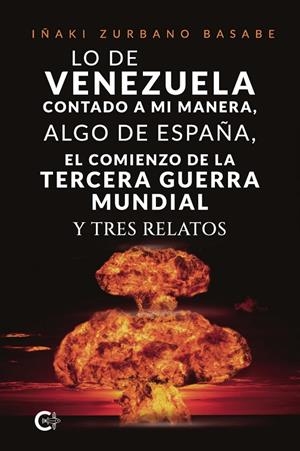 LO DE VENEZUELA CONTADO A MI MANERA, ALGO DE ESPAÑA, EL COMIENZO DE LA TERCERA GUERRA MUNDIAL Y TRES RELATOS | 9791388254383 | ZURBANO BASABE, IÑAKI