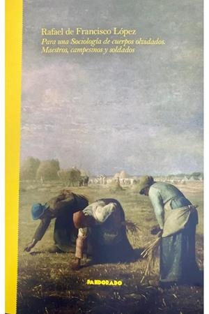 PARA UNA SOCIOLOGÍA DE CUERPOS OLVIDADOS : MAESTROS, CAMPESINOS Y SOLDADOS | 9788418653254 | DE FRANCISCO LÓPEZ, RAFAEL