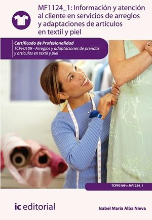 INFORMACIÓN Y ATENCIÓN AL CLIENTE EN SERVICIOS DE ARREGLOS Y ADAPTACIONES DE ARTÍCULOS EN TEXTIL Y PIEL | 9788415886112 | ALBA NIEVA, ISABEL MARÍA