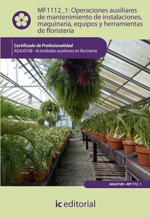 OPERACIONES AUXILIARES DE MANTENIMIENTO DE INSTALACIONES, MAQUINARIA, EQUIPOS Y HERRAMIENTAS DE FLORISTERÍA | 9788415792673 | GALÁN ORTÍZ, LAURA