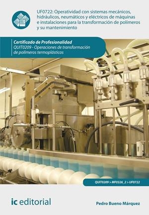 OPERATIVIDAD CON SISTEMAS MECÁNICOS, HIDRÁULICOS, NEUMÁTICOS Y ELÉCTRICOS DE MÁQUINAS E INSTALACIONES PARA LA TRANSFORMACIÓN DE POLÍMEROS Y SU MANTENI | 9788415942566 | BUENO MÁRQUEZ, PEDRO