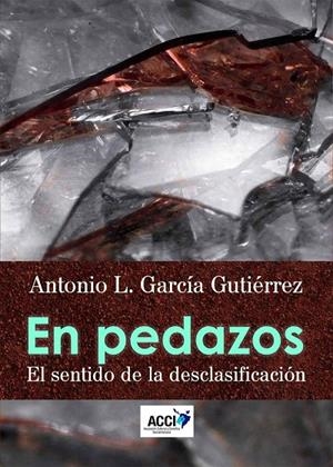 EN PEDAZOS. EL SENTIDO DE LA DESCLASIFICACIÓN | 9788417267049 | GARCÍA GUTIÉRREZ, ANTONIO LUIS
