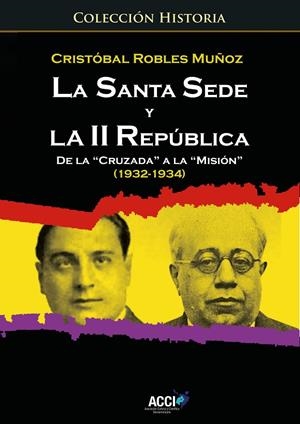 SANTA SEDE Y LA II REPÚBLICA DE LA "CRUZADA" A LA "MISIÓN" (1932-1934), LA | 9788417519810 | ROBLES MUÑOZ, CRISTOBAL