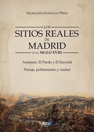 SITIOS REALES DE MADRID EN EL SIGLO XVIII, LOS | 9788410041271 | GONZÁLEZ PÉREZ, ADORACIÓN