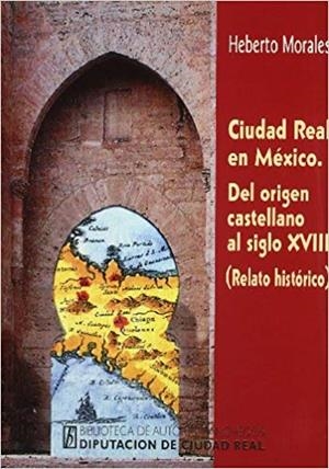 CIUDAD REAL EN MEXICO. DEL ORIGEN CASTELLANO AL SIGLO XVIII (RELATO HISTORÍCO) | 9788477891352 | MORALES, H.