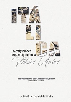 ITÁLICA. INVESTIGACIONES ARQUEOLÓGICAS EN LA VETUS URBS | 9788447222940 | BELTRÁN FORTES, JOSÉ/ESCACENA CARRASCO, JOSÉ LUIS/AMORES CARREDANO, FERNANDO/BECERRA FERNÁNDEZ, DANI