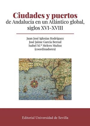 CIUDADES Y PUERTOS DE ANDALUCÍA EN UN ATLÁNTICO GLOBAL, SIGLOS XVI-XVIII | 9788447223541 | GARCÍA BERNAL, JOSÉ JAIME/IGLESIAS RODRÍGUEZ, JUAN JOSÉ/MELERO MUÑOZ, ISABEL Mª/AMOR MARTÍN, FRANCIS