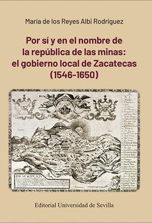 POR SÍ Y EN EL NOMBRE DE LA REPÚBLICA DE LAS MINAS : EL GOBIERNO LOCAL DE ZACATECAS (1546-1650) | 9788447223817 | ALBI RODRÍGUEZ, MARÍA DE LOS REYES