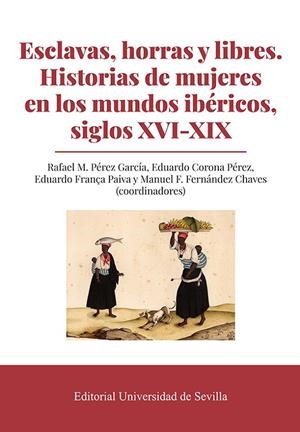 ESCLAVAS, HORRAS Y LIBRES. HISTORIAS DE MUJERES EN LOS MUNDOS IBÉRICOS, SIGLOS XVI-XIX | 9788447225385 | PÉREZ GARCÍA, RAFAEL M./CORONA PÉREZ, EDUARDO/FRANÇA PAIVA, EDUARDO/FERNÁNDEZ CHAVES, MANUEL F./BEIT
