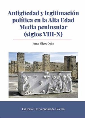 ANTIGÜEDAD Y LEGITIMACIÓN POLÍTICA EN LA ALTA EDAD MEDIA PENINSULAR (SIGLOS VIII-X) | 9788447230778 | ELICES OCÓN, JORGE