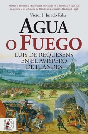AGUA O FUEGO. LUIS DE REQUESENS EN EL AVISPERO DE FLANDES | 9791399153750 | JURADO RIBA, VÍCTOR J.
