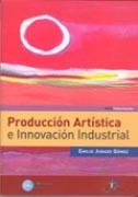 PRODUCCIÓN ARTÍSTICA E INNOVACIÓN INDUSTRIAL | 9788479788797 | JURADO GÓMEZ, EMILIO