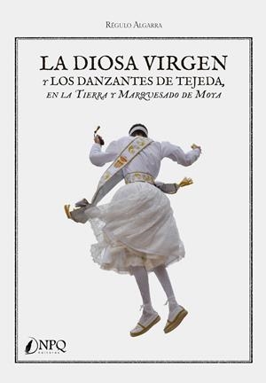 DIOSA VIRGEN Y LOS DANZANTES DE TEJEDA EN LA TIERRA Y MARQUESADO DE MOYA, LA | 9788418496998 | ALGARRA, RÉGULO