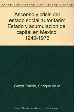 ASCENSO Y CRISIS DEL ESTADO SOCIAL AUTORITARIO | 9789681204020 | DE LA GARZA TOLEDO, ENRIQUE