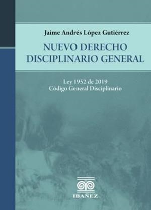 NUEVO DERECHO DISCIPLINARIO GENERAL | 9789587912418 | LÓPEZ GUTIÉRREZ, JAIME ANDRÉS