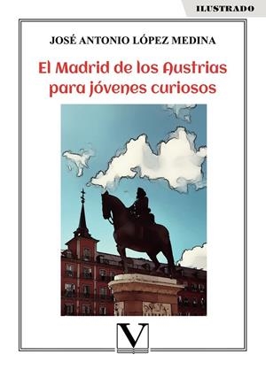 MADRID DE LOS AUSTRIAS PARA JÓVENES CURIOSOS, EL | 9788413371047 | LÓPEZ MEDINA, JOSÉ ANTONIO