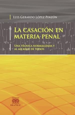 CASACION EN MATERIA PENAL, LA | 9789587498066 | LÓPEZ PINZÓN, LUIS GERARDO