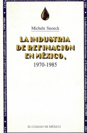 INDUSTRIA DE REFINACIÓN EN MÉXICO, 1970-1985, LA | 9789681204013 | SNOECK, MICHELE