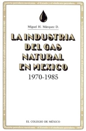 INDUSTRIA DEL GAS , NATURAL EN MEXICO, 1970-198, LA | 9789681204075 | H. MÁRQUEZ, MIGUEL