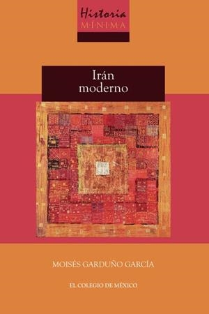 HISTORIA MÍNIMA DE IRÁN MODERNO | 9786075647104 | GARDUÑO GARCÍA, MOISÉS