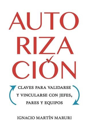 AUTORIZACIÓN. CLAVES PARA VALIDARSE Y VINCULARSE CON JEFES, PARES Y EQUIPOS | 9789564231921 | MARTÍN MARURI, IGNACIO