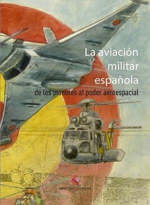 AVIACIÓN MILITAR ESPAÑOLA, LA. DE LOS PIONEROS AL PODER AEROESPACIAL | 9788490913079 | VARIOS AUTORES
