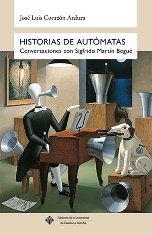 HISTORIAS DE AUTÓMATAS CONVERSACIONES CON SIGFRIDO MARTÍN BEGUÉ | 9788490442166 | CORAZÓN ARDURA, JOSÉ LUIS