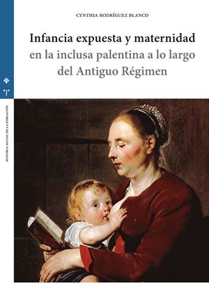 INFANCIA EXPUESTA Y MATERNIDAD EN LA INCLUSA PALENTINA A LO LARGO DEL ANTIGUO RÉGIMEN | 9788490446645 | RODRÍGUEZ BLANCO, CYNTHIA