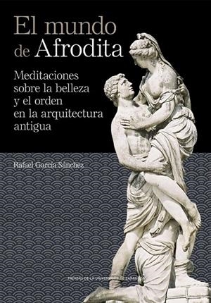 MUNDO DE AFRODITA, EL. MEDITACIONES SOBRE LA BELLEZA Y EL ORDEN EN LA ARQUITECTURA ANTIGUA | 9791370141189 | GARCIA SANCHEZ, RAFAEL