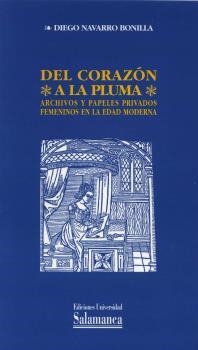 DEL CORAZÓN A LA PLUMA. ARCHIVOS Y PAPELES PRIVADOS FEMENINOS EN LA EDAD MODERNA | 9788478005741 | NAVARRO BONILLA, DIEGO