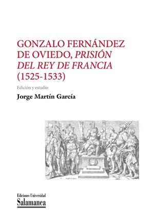 GONZALO FERNANDEZ DE OVIEDO PRISION DEL REY DE FRANCIA 1525-1533 | 9788413114279 | MATÍN GARCÍA, JORGE