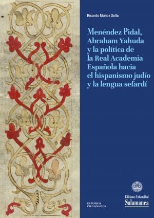 MENÉNDEZ PIDAL, ABRAHAM YAHUDA Y LA POLÍTICA DE LA REAL ACADEMIA ESPAÑOLA HACIA EL HISPANISMO JUDÍO | 9788413116075 | MUÑOZ SOLLA, RICARDO