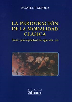 PERDURACIÓN DE LA MODALIDAD CLÁSICA, LA. POESÍA Y PROSA ESPAÑOLAS DE LOS SIGLOS XVII A XIX | 9788478008605 | SEBOLD, RUSSELL P.