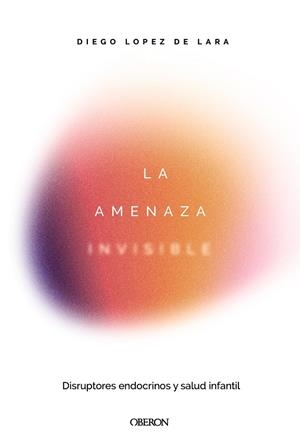 AMENAZA INVISIBLE, LA : DISRUPTORES ENDOCRINOS Y SALUD INFANTIL | 9791387775551 | LÓPEZ DE LARA, DIEGO