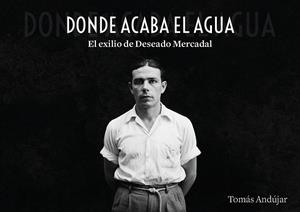 DONDE ACABA EL AGUA. EL EXILIO DE DESEADO MERCADAL | 9791388074172 | ANDUJAR, TOMAS