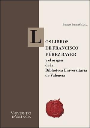 LIBROS DE FRANCISCO PEREZ BAYER Y EL ORIGEN DE LA BIBLIOTECA UNIVERSITARIA DE VALENCIA, LOS | 9788411187060 | BARBERA MATIAS, BARBARA