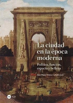 CIUDAD EN LA ÉPOCA MODERNA, LA. POLÍTICA, FUNCIÓN, ESPACIO Y BELLEZA | 9788410501621 | MUÑOZ, JUAN MIGUEL