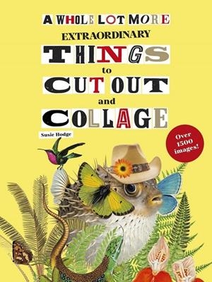 A WHOLE LOT MORE EXTRAORDINARY THINGS TO CUT OUT AND COLLAGE | 9781399642378 | HODGE, SUSIE