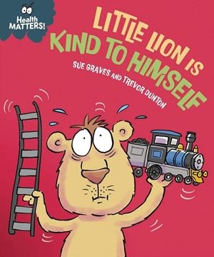 HEALTH MATTERS : LITTLE LION IS KIND TO HIMSELF | 9781445198101 | GRAVES, SUE