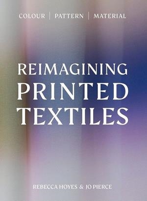 REIMAGINING PRINTED TEXTILES | 9781529443165 | PIERCE, JO / HOYES, REBECCA