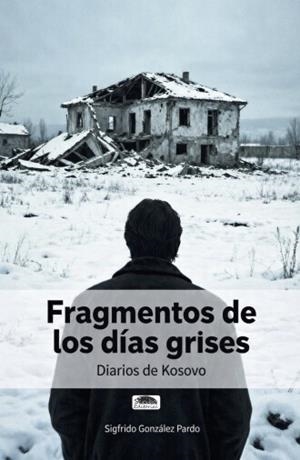 FRAGMENTOS DE LOS DIAS GRISES / DIARIOS DE KOSOVO | 9791387825393 | GONZALEZ PARDO, SIGFRIDO