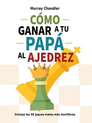 CÓMO GANAR A TU PAPÁ AL AJEDREZ (REEDICIÓN COLOR) | 9791399289206 | CHANDLER, MURRAY
