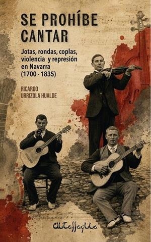 SE PROHIBE CANTAR - JOTAS, RONDAS, COPLAS, VIOLENCIA Y REPRESIÓN EN NAVARRA (1700-1835) | 9791399157024 | URRIZOLA HUALDE, RICARDO