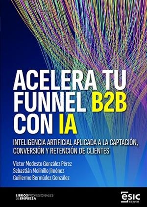 ACELERA TU FUNNEL B2B CON IA | 9788411922784 | GONZALEZ PEREZ, VICTOR MODESTO / JIMENEZ MOLINILLO, SEBASTIAN / BERMUDEZ GONZALEZ, GUILLERMO