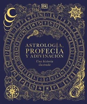 ASTROLOGÍA, PROFECÍA Y ADIVINACIÓN. UNA HISTORIA ILUSTRADA (MAGIA Y MISTERIO) | 9780241837603 | DK