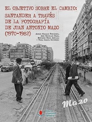 OBJETIVO SOBRE EL CAMBIO, EL : SANTANDER A TRAVÉS DE LA FOTOGRAFÍA DE JUAN ANTONIO MAZO (1970-1982) | 9788419897602 | MAGALDI FERNÁNDEZ, ADRIÁN